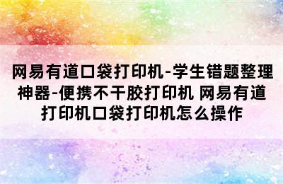 网易有道口袋打印机-学生错题整理神器-便携不干胶打印机 网易有道打印机口袋打印机怎么操作